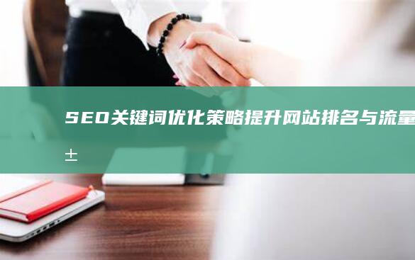 SEO关键词优化策略：提升网站排名与流量秘籍